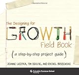 The Designing for Growth Field Book - A Step-by-Step Project Guide. The Designing for Growth Field Book - A Step-by-Step Project Guide.