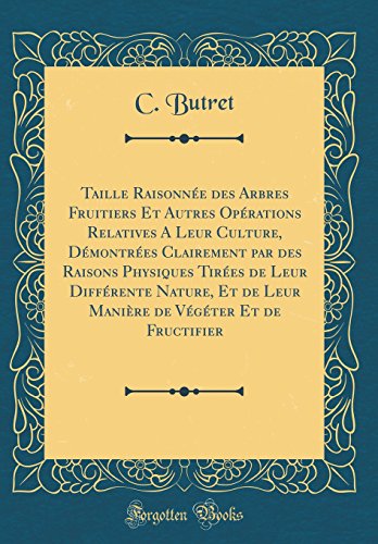 Taille Raisonnee Des Arbres Fruitiers Et Autres Operations Relatives a Leur Culture, Demontrees Clairement Par Des Raisons Physiques Tirees de Leur ... de Vegeter Et de Fructifier (Classic Reprint) gratuit