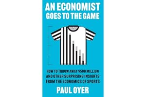 An Economist Goes to the Game: How to Throw Away $580 Million and Other Surprising Insights from the Economics of Sports
