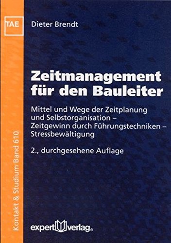 Zeitmanagement für den Bauleiter: Mittel und Wege der Zeitplanung und Selbstorganisation - Zeitgewinn durch Führungstechniken - Stressbewältigung (Kontakt & Studium)