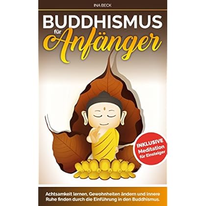Buddhismus: Buddhismus für Anfänger: Achtsamkeit lernen, Gewohnheiten ändern und innere Ruhe finden durch die Einführung in den Buddhismus Meditation für ... (Buddhismus Anfänger) (Lebensstolz 2) Buddhismus: Buddhismus für Anfänger: Achtsamkeit lernen, Gewohnheiten ändern und innere Ruhe finden durch die Einführung in den Buddhismus Meditation für ... (Buddhismus Anfänger) (Lebensstolz 2)