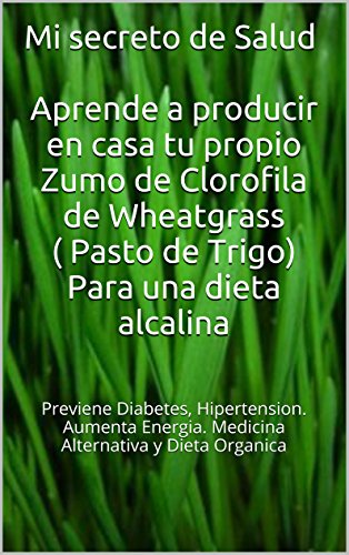 Download Mi secreto de Salud Aprende a producir en casa tu propio Zumo de Clorofila de Wheatgrass ( Pasto de Trigo): Previene Diabetes, hipertension. Aumenta energia. Medicina Alternativa y dieta organica Download Mi secreto de Salud Aprende a producir en casa tu propio Zumo de Clorofila de Wheatgrass ( Pasto de Trigo): Previene Diabetes, hipertension. Aumenta energia. Medicina Alternativa y dieta organica