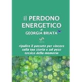 Il Perdono Energetico: Ripulire il passato per vincere sulla tua storia e sul peso tossico della memoria