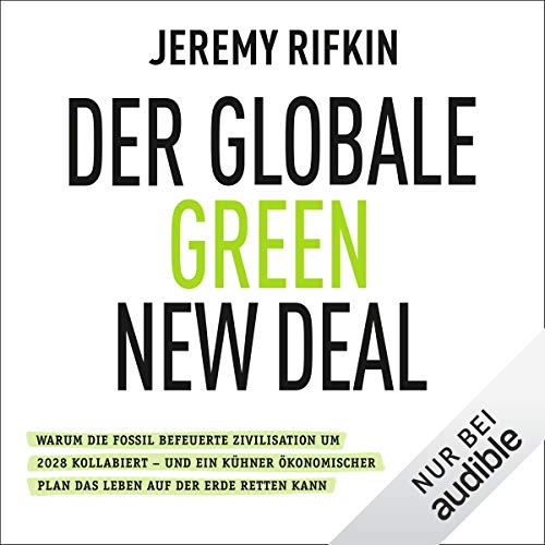 Der globale Green New Deal: Warum die fossil befeuerte Zivilisation um 2028 kollabiert - und ein kühner ökonomischer Plan das Leben auf der Erde retten kann