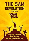 The 5 AM Revolution: Why High Achievers Wake Up Early and How You Can Do It, Too (English Edition) by