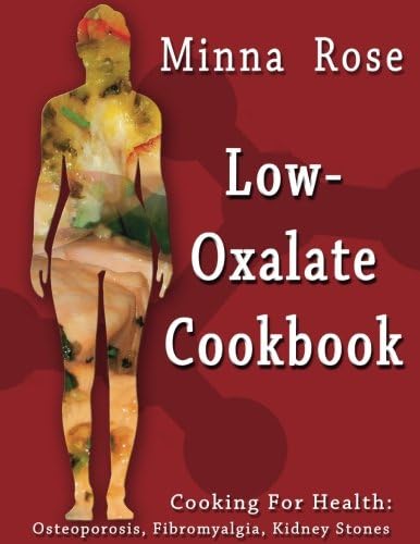 Low-Oxalate Cookbook: Osteoporosis, Fibromyalgia, Kidney Stones: Volume 1 (Cooking for Health)