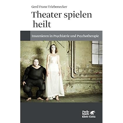 Theater spielen heilt: Inszenieren in Psychiatrie und Psychotherapie Theater spielen heilt: Inszenieren in Psychiatrie und Psychotherapie