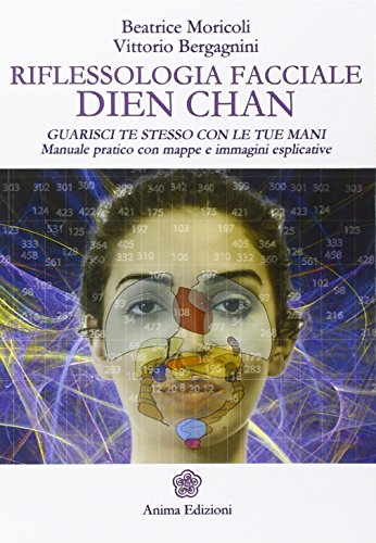 Riflessologia facciale Dien Chan. Guarisci te stesso con le tue mani. Manuale pratico con mappe e immagini esplicative