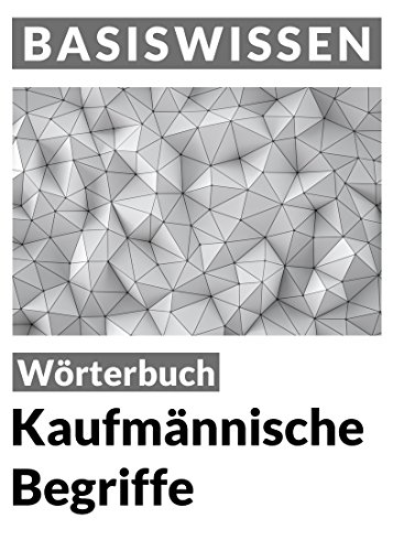 Kaufmännische Begriffe: Wörterbuch (Basiswissen)
