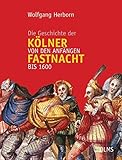 Die Geschichte der Kölner Fastnacht von den Anfängen bis 1600: Publikationen des Kölnischen Stadtmuseums, Band 10. by 