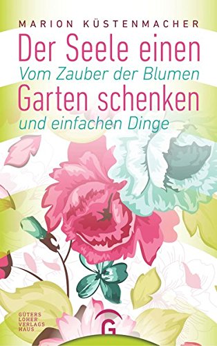 Download Der Seele einen Garten schenken: Vom Zauber der Blumen und einfachen Dinge Download Der Seele einen Garten schenken: Vom Zauber der Blumen und einfachen Dinge