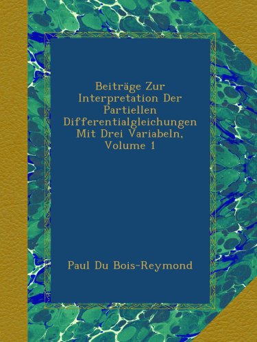 Beiträge Zur Interpretation Der Partiellen Differentialgleichungen Mit Drei Variabeln, Volume 1