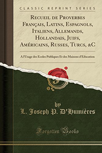 Recueil de Proverbes Français, Latins, Espagnols, Italiens, Allemands, Hollandais, Juifs, Américains, Russes, Turcs, &c: A l'Usage Des Écoles Publiques Et Des Maisons d'Éducation (Classic Reprint) francais