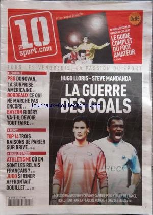 10 SPORT (LE) [No 158] du 21/08/2009 - la guerre des goals - hugo lloris et steve mandanda - foot - donovan la surprise americaine - bordeaux, ce qui ne marche pas encore - bayern - ribery va-t-il devoir tout faire - rugby - top 14, 3 raisons de parier sur brive - athletisme - ou en sont les relais francais - judo - si riner affrontait douillet en ligne