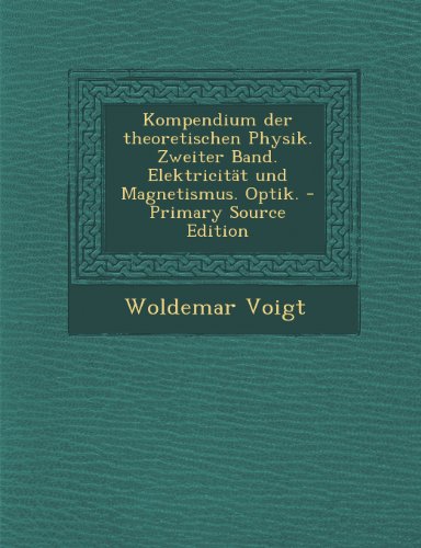 Kompendium Der Theoretischen Physik. Zweiter Band. Elektricitat Und Magnetismus. Optik. - Primary Source Edition