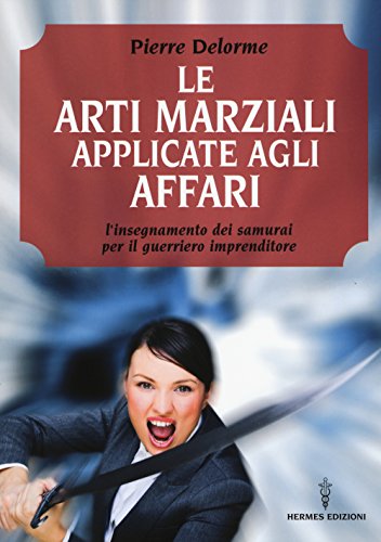 Le arti marziali applicate agli affari. L'insegnamento dei samurai per il guerriero imprenditore