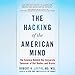 The Hacking of the American Mind: The Science Behind the Corporate Takeover of Our Bodies and Brains by 