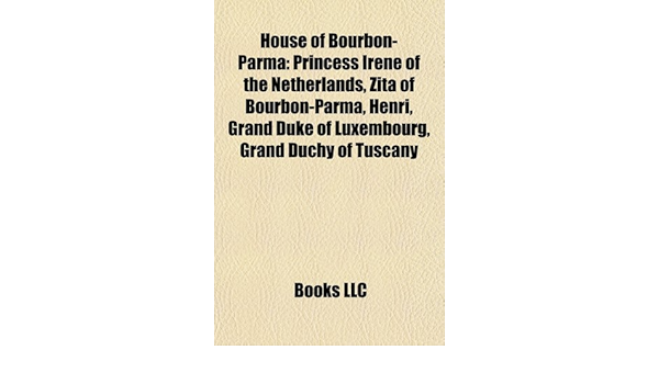 Buy House Of Bourbon Parma Princess Irene Of The Netherlands Zita Of Bourbon Parma Henri Grand Duke Of Luxembourg Grand Duchy Of Tuscany Book Online At Low Prices In India House Of Bourbon Parma