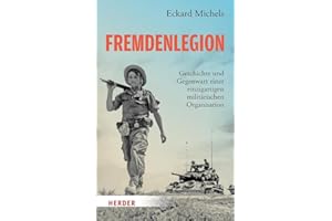 Fremdenlegion: Geschichte und Gegenwart einer einzigartigen militärischen Organisation