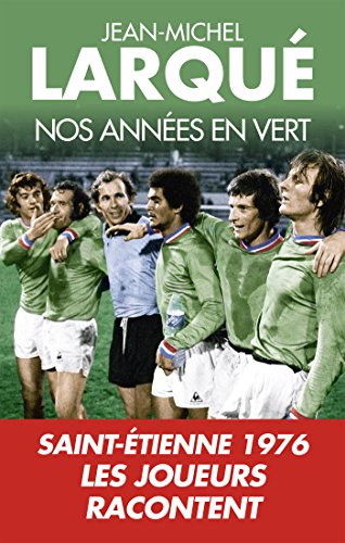 Nos Années en vert: Saint-Etienne 1976 Tous les joueurs racontent gratuit Nos Années en vert: Saint-Etienne 1976 Tous les joueurs racontent gratuit
