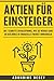 Aktien für Einsteiger: Die 7 Schritte Erfolgsformel, wie Sie wenige Euro an der Börse in finanzielle Freiheit umwandeln (aktien anfänger,aktien ... leicht verständlich,börse für anfänger) by 