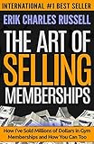 The Art of Selling Memberships: How I've Sold Millions of Dollars in Gym Memberships and How You Can Too by