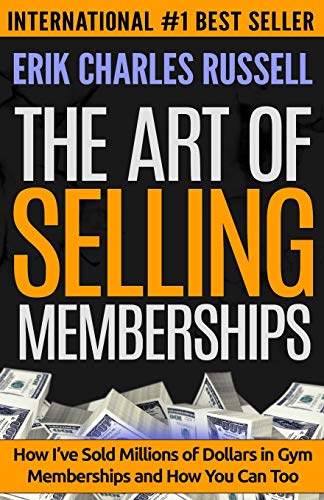 The Art of Selling Memberships: How I've Sold Millions of Dollars in Gym Memberships and How You Can Too