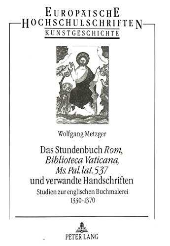 Das Stundenbuch «Rom, Biblioteca Vaticana, Ms. Pal. lat. 537» und verwandte Handschriften: Studien zur englischen Buchmalerei 1330-1370 (Europäische ... / Publications Universitaires Européennes)