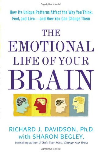 The Emotional Life of Your Brain: How Its Unique Patterns Affect the Way You Think, Feel, and Live--And How You Can Change Them