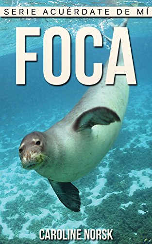 Foca: Libro de imágenes asombrosas y datos curiosos sobre los Foca para niños (Serie Acuérdate de