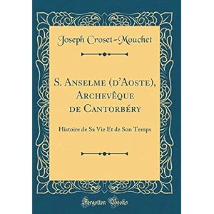 S. Anselme (d'Aoste), Archevèque de Cantorbéry: Histoire de Sa Vie Et de Son Temps (Classic Reprint)