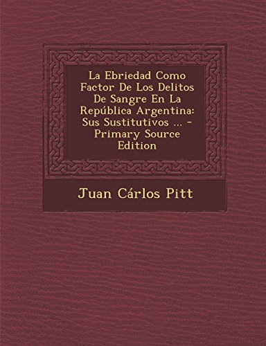 La Ebriedad Como Factor de Los Delitos de Sangre En La Republica Argentina: Sus Sustitutivos ... - Primary Source Edition