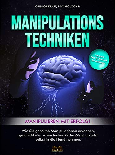 Manipulationstechniken - Manipulieren mit Erfolg!: Wie Sie geheime Manipulation erkennen, geschickt Menschen lenken & die Zügel ab jetzt selbst in die Hand nehmen. Inkl. NLP & Rhetorik für Anfänger.