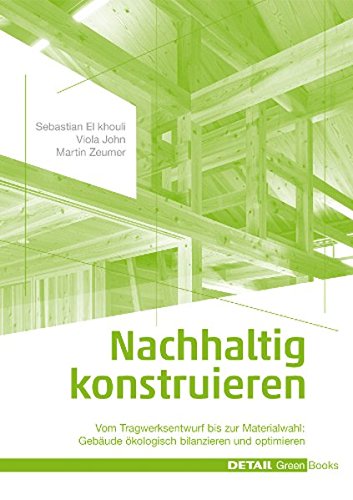 Nachhaltig konstruieren: Vom Tragwerksentwurf bis zur Materialwahl - Gebäude ökologisch bilanzieren und optimieren (DETAIL Green Books)