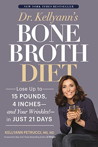 Dr. Kellyann's Bone Broth Diet: Lose Up to 15 Pounds, 4 Inches, and Your Wrinkles, in Just 21 Days