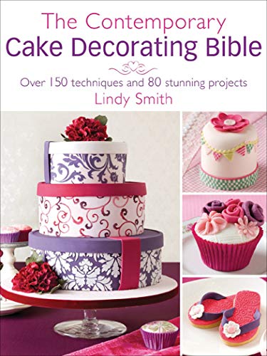 The Contemporary Cake Decorating Bible Over 150 Techniques And 80