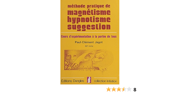 Methode Pratique De Magnetisme Hypnotisme Suggestion Cours D Experimentation A La Portee De Tous Initiation Ebook Jagot Paul Clement Amazon Fr