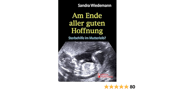 Am Ende Aller Guten Hoffnung Sterbehilfe Im Mutterleib Erfahrungsbericht Zum Thema Schwangerschaftsabbruch Wiedemann Sandra Amazon De Bucher