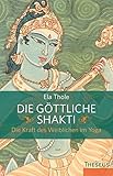 Die göttliche Shakti: Die Kraft des Weiblichen im Yoga by 