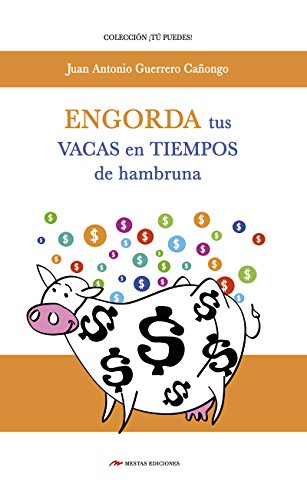 Engorda tus vacas en tiempos de hambruna: Recomendaciones e ideas para conseguir estabilidad financiera, aunque exista crisis económica por Juan Antonio Guerrero Cañongo