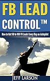 FB Lead Control: How To Get 50-100 FB Leads Per Day On Autopilot (English Edition) by