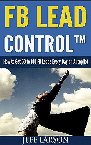 FB Lead Control: How To Get 50-100 FB Leads Per Day On Autopilot (English Edition)