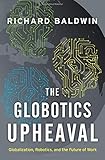 The Globotics Upheaval: Globalization, Robotics, and the Future of Work by 