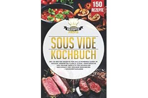 Sous Vide Kochbuch: Die 150 besten Rezepte für das schonende Garen im Vakuum. Perfektes Fleisch, Steak, vegetarische und vegane Gerichte für maximalen Geschmack und gesunde Ernährung + Nährwertangaben