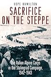 Sacrifice on the Steppe: The Italian Alpine Corps in the Stalingrad Campaign, 1942-1943 (English Edition) by