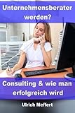Unternehmensberater werden?: Consulting und wie man erfolgreich wird by 