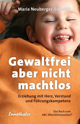 Download Gewaltfrei, aber nicht machtlos: Erziehung mit Herz, Verstand und Führungskompetenz. Das Buch zum ABC-Elternführerschein (R) Download Gewaltfrei, aber nicht machtlos: Erziehung mit Herz, Verstand und Führungskompetenz. Das Buch zum ABC-Elternführerschein (R)