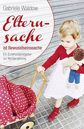 Download Elternsache ist Bewusstseinssache: Ein Erziehungsratgeber zur Nichterziehung Download Elternsache ist Bewusstseinssache: Ein Erziehungsratgeber zur Nichterziehung