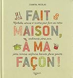 Fait maison, à ma façon ! : Méthodes et astuces pour faire soi-même condiments, pâtes, pain, pâtés, terrines, confitures, biscuits, glaces, yaourts...