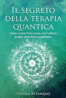 Nicola Attanasio - Il segreto della terapia quantica. Come curare il tuo corpo con l'utilizzo pratico della fisica quantistica (2018)